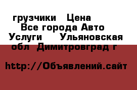 грузчики › Цена ­ 200 - Все города Авто » Услуги   . Ульяновская обл.,Димитровград г.